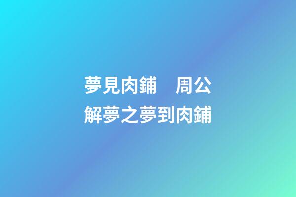 夢見肉鋪　周公解夢之夢到肉鋪